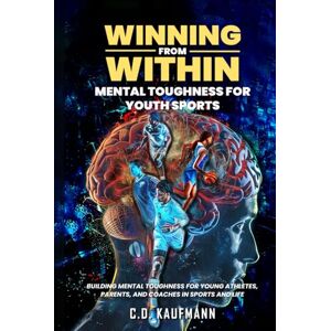 Kaufmann, C.D. Winning From Within: Mental Toughness For Youth Sports: Building Mental Toughness for Young Athletes, Parents & Coaches In Sports & Life. Kaufmann, C.D. Winning From Within: Mental Toughness For Youth Sports: Building Mental Toughness for Young Athletes, Parents & Coaches In Sports & Life.