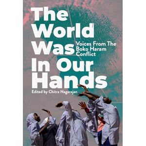 The World Was in Our Hands: Voices from the Boko Haram Conflict The World Was in Our Hands: Voices from the Boko Haram Conflict