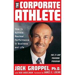 Groppel, Jack L. The Corporate Athlete: How to Achieve Maximal Performance in Business and Life Groppel, Jack L. The Corporate Athlete: How to Achieve Maximal Performance in Business and Life