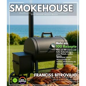 BITROVILIO, FRANCISS Smokehouse Das große Rezeptbuch: Über 100 warme und kalte Zubereitungen, rotes Fleisch, weißes Fleisch, Wurstwaren, Fisch & Meeresfrüchte und Gemüse, Köstlichkeiten für Anfänger und Experten BITROVILIO, FRANCISS Smokehouse Das große Rezeptbuch: Über 100 warme und kalte Zubereitungen, rotes Fleisch, weißes Fleisch, Wurstwaren, Fisch & Meeresfrüchte und Gemüse, Köstlichkeiten für Anfänger und Experten