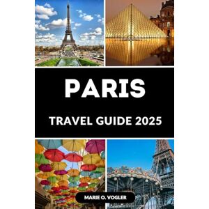 Vogler, Marie O. PARIS TRAVEL GUIDE 2025: Experience the Magic of Paris: The Ultimate Traveler’s Guide to the City of Light Vogler, Marie O. PARIS TRAVEL GUIDE 2025: Experience the Magic of Paris: The Ultimate Traveler’s Guide to the City of Light