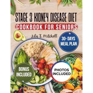 Mitchell, Lila T. Stage 3 Kidney Disease Diet Cookbook for Seniors: Transform Your Health with 30-Day Meal Plans, Low-Sodium Recipes, and Nutritional Tips to Support CKD and Slow Disease Progression Mitchell, Lila T. Stage 3 Kidney Disease Diet Cookbook for Seniors: Transform Your Health with 30-Day Meal Plans, Low-Sodium Recipes, and Nutritional Tips to Support CKD and Slow Disease Progression