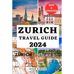 PARKER, KYLIE ZURICH TRAVEL GUIDE 2024: Your Ultimate Companion To Unveiling Hidden Gems, Culture And Memorable Adventure Of Switzerland's Urban Jewel (YOUR COMPREHENSIVE TRAVEL THE WORLD COMPANION) PARKER, KYLIE ZURICH TRAVEL GUIDE 2024: Your Ultimate Companion To Unveiling Hidden Gems, Culture And Memorable Adventure Of Switzerland's Urban Jewel (YOUR COMPREHENSIVE TRAVEL THE WORLD COMPANION)