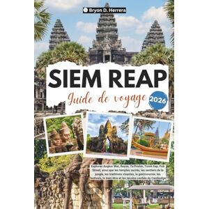 Herrera, Bryon D. Guide de voyage de Siem Reap 2026: Explorez Angkor Wat, le Bayon, Ta Prohm, le Tonlé Sap, Pub Street, les temples sacrés, les traditions, la gastronomie, les festivals et le bien-être du Cambodge. Herrera, Bryon D. Guide de voyage de Siem Reap 2026: Explorez Angkor Wat, le Bayon, Ta Prohm, le Tonlé Sap, Pub Street, les temples sacrés, les traditions, la gastronomie, les festivals et le bien-être du Cambodge.
