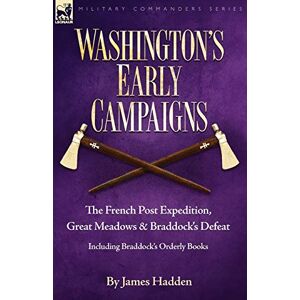 Hadden, James Washington's Early Campaigns: the French Post Expedition, Great Meadows and Braddock's Defeat-including Braddock's Orderly Books (Military Commanders) Hadden, James Washington's Early Campaigns: the French Post Expedition, Great Meadows and Braddock's Defeat-including Braddock's Orderly Books (Military Commanders)