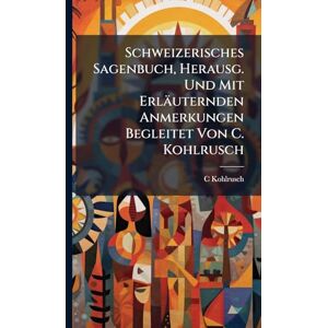 Kohlrusch, C Schweizerisches Sagenbuch, Herausg. Und Mit Erläuternden Anmerkungen Begleitet Von C. Kohlrusch Kohlrusch, C Schweizerisches Sagenbuch, Herausg. Und Mit Erläuternden Anmerkungen Begleitet Von C. Kohlrusch