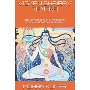 KUMAR, MOHAN VIGYAN BHAIRAV TANTRA: The only Great book of Meditation, Concentration & Self Realisation: 3 (The Mantras) KUMAR, MOHAN VIGYAN BHAIRAV TANTRA: The only Great book of Meditation, Concentration & Self Realisation: 3 (The Mantras)