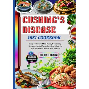 ALISON, DR. DEMI CUSHING’S DISEASE DIET COOKBOOK: Easy-To-Follow Meal Plans, Nourishing Recipes, Herbal Remedies, And Lifestyle Tips For Better Health And Vitality ALISON, DR. DEMI CUSHING’S DISEASE DIET COOKBOOK: Easy-To-Follow Meal Plans, Nourishing Recipes, Herbal Remedies, And Lifestyle Tips For Better Health And Vitality