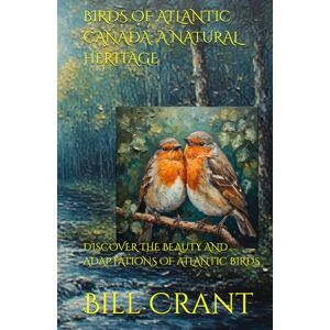 Crant, Bill BIRDS OF ATLANTIC CANADA: A NATURAL HERITAGE: DISCOVER THE BEAUTY AND ADAPTATIONS OF ATLANTIC BIRDS Crant, Bill BIRDS OF ATLANTIC CANADA: A NATURAL HERITAGE: DISCOVER THE BEAUTY AND ADAPTATIONS OF ATLANTIC BIRDS