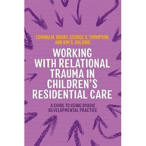 Golding, Kim S. Working with Relational Trauma in Children's Residential Care: A Guide to Using Dyadic Developmental Practice (Guides to Working with Relational Trauma Using DDP) Golding, Kim S. Working with Relational Trauma in Children's Residential Care: A Guide to Using Dyadic Developmental Practice (Guides to Working with Relational Trauma Using DDP)