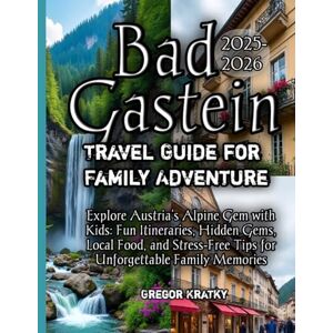 Kratky, Gregor Bad Gastein Travel Guide for Family Adventure 2025-2026 Kratky, Gregor Bad Gastein Travel Guide for Family Adventure 2025-2026