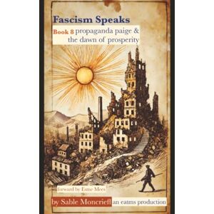 Moncrieff, Sable Fascism Speaks: Book 8. Propaganda Paige & The Dawn of Prosperity Moncrieff, Sable Fascism Speaks: Book 8. Propaganda Paige & The Dawn of Prosperity