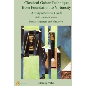 Stanley Classical Guitar Technique from Foundation to Virtuosity (Part 2): Mastery and Virtuosity Stanley Classical Guitar Technique from Foundation to Virtuosity (Part 2): Mastery and Virtuosity
