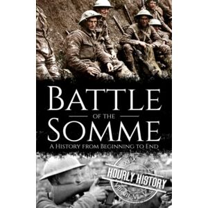 History, Hourly Battle of the Somme: A History from Beginning to End (World War 1) History, Hourly Battle of the Somme: A History from Beginning to End (World War 1)