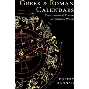 Hannah, Robert Greek and Roman Calendars: Constructions Of Time In The Classical World Hannah, Robert Greek and Roman Calendars: Constructions Of Time In The Classical World