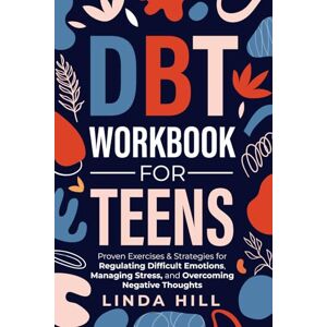 Hill, Linda DBT Workbook for Teens: Proven Exercises & Strategies for Regulating Difficult Emotions, Managing Stress, and Overcoming Negative Thoughts (Mental Wellness) Hill, Linda DBT Workbook for Teens: Proven Exercises & Strategies for Regulating Difficult Emotions, Managing Stress, and Overcoming Negative Thoughts (Mental Wellness)