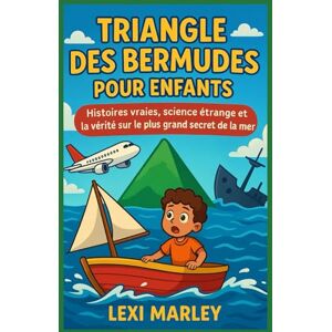MARLEY, LEXI TRIANGLE DES BERMUDES POUR ENFANTS: Histoires vraies, science étrange et la vérité sur le plus grand secret de la mer MARLEY, LEXI TRIANGLE DES BERMUDES POUR ENFANTS: Histoires vraies, science étrange et la vérité sur le plus grand secret de la mer