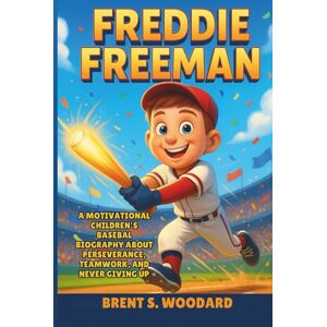 Woodard, Brent S. Freddie Freeman: A Motivational Children’s Baseball Biography About Perseverance, Teamwork, and Never Giving Up Woodard, Brent S. Freddie Freeman: A Motivational Children’s Baseball Biography About Perseverance, Teamwork, and Never Giving Up