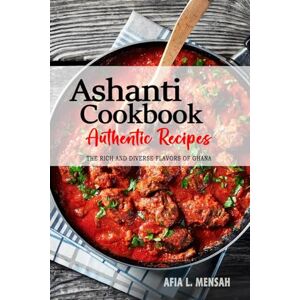 Mensah, Afia L. Ashanti Cookbook Uncover the Rich and Diverse Flavors of Ghana: The Collection of Traditional and Authentic Ashanti Recipes Passed Down from Generations Mensah, Afia L. Ashanti Cookbook Uncover the Rich and Diverse Flavors of Ghana: The Collection of Traditional and Authentic Ashanti Recipes Passed Down from Generations