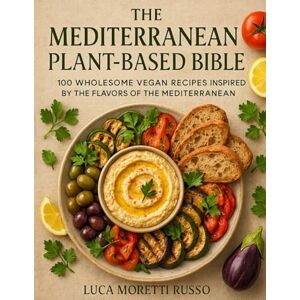 Moretti Russo, Luca The Mediterranean Plant-Based Bible: 100 Wholesome Vegan Recipes Inspired by the Flavors of Italy, Greece, and the Mediterranean Moretti Russo, Luca The Mediterranean Plant-Based Bible: 100 Wholesome Vegan Recipes Inspired by the Flavors of Italy, Greece, and the Mediterranean