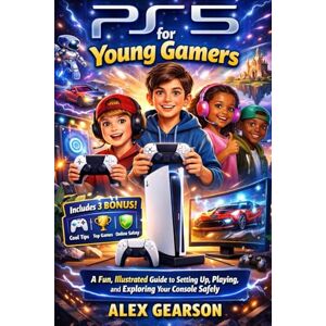 GEARSON, ALEX PS5 FOR YOUNG GAMERS: A Fun, Illustrated Guide to Setting Up Your PS5, Mastering Games, Exploring Features, and Staying Safe Online GEARSON, ALEX PS5 FOR YOUNG GAMERS: A Fun, Illustrated Guide to Setting Up Your PS5, Mastering Games, Exploring Features, and Staying Safe Online