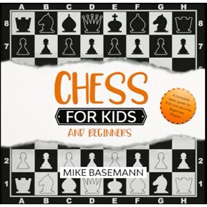Basemann, Mike Chess for Kids and Beginners: The complete Chess book for Kids and Beginners Players illustrated with Images! Basic Concepts, Glossary, Rules and Strategies to learn How to Play Chess in Easy Way Basemann, Mike Chess for Kids and Beginners: The complete Chess book for Kids and Beginners Players illustrated with Images! Basic Concepts, Glossary, Rules and Strategies to learn How to Play Chess in Easy Way