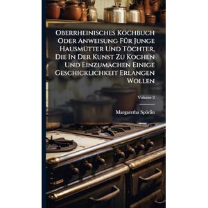 Spörlin, Margaretha Oberrheinisches Kochbuch Oder Anweisung FÃ1/4r Junge HausmÃ1/4tter Und Töchter, Die In Der Kunst Zu Kochen Und Einzumachen Einige Geschicklichkeit Erlangen Wollen Spörlin, Margaretha Oberrheinisches Kochbuch Oder Anweisung FÃ1/4r Junge HausmÃ1/4tter Und Töchter, Die In Der Kunst Zu Kochen Und Einzumachen Einige Geschicklichkeit Erlangen Wollen