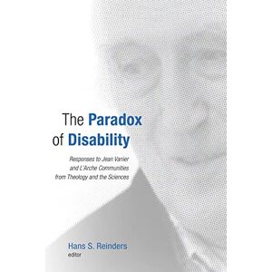 Reinders, Hans S. The Paradox of Disability: Responses to Jean Vanier and L'Arche Communities from Theology and the Sciences Reinders, Hans S. The Paradox of Disability: Responses to Jean Vanier and L'Arche Communities from Theology and the Sciences