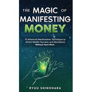 Shinohara, Ryuu The Magic of Manifesting Money: 15 Advanced Manifestation Techniques to Attract Wealth, Success, and Abundance Without Hard Work: 2 (Law of Attraction) Shinohara, Ryuu The Magic of Manifesting Money: 15 Advanced Manifestation Techniques to Attract Wealth, Success, and Abundance Without Hard Work: 2 (Law of Attraction)