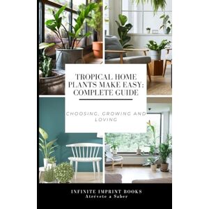 Medina Colón, Israel Tropical Home Plants Make Easy: Complete Guide: Choosing, Growing and Loving Medina Colón, Israel Tropical Home Plants Make Easy: Complete Guide: Choosing, Growing and Loving