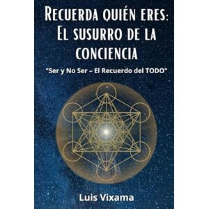 VIXAMA ANGULO, LUIS ALFONSO Recuerda quién eres: El susurro de la conciencia: Ser y No Ser – El Recuerdo del TODO VIXAMA ANGULO, LUIS ALFONSO Recuerda quién eres: El susurro de la conciencia: Ser y No Ser – El Recuerdo del TODO
