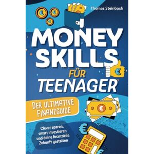 Steinbach, Thomas Money Skills für Teenager Der ultimative Finanzguide Clever sparen, smart investieren und deine finanzielle Zukunft selbst gestalten Steinbach, Thomas Money Skills für Teenager Der ultimative Finanzguide Clever sparen, smart investieren und deine finanzielle Zukunft selbst gestalten