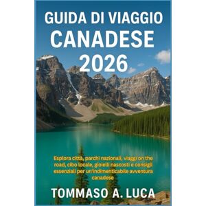 LUCA, MR TOMMASO A. GUIDA DI VIAGGIO CANADESE 2026: Esplora città, parchi nazionali, viaggi on the road, cibo locale, gioielli nascosti e consigli essenziali per un'indimenticabile avventura canadese LUCA, MR TOMMASO A. GUIDA DI VIAGGIO CANADESE 2026: Esplora città, parchi nazionali, viaggi on the road, cibo locale, gioielli nascosti e consigli essenziali per un'indimenticabile avventura canadese