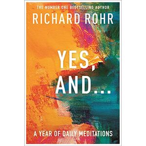 Rohr, Richard Yes, And . . . A Year of Daily Meditations: A Year of Daily Meditations Rohr, Richard Yes, And . . . A Year of Daily Meditations: A Year of Daily Meditations