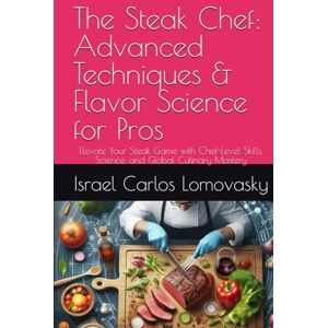 Lomovasky, Israel Carlos The Steak Chef: Advanced Techniques & Flavor Science for Pros: Elevate Your Steak Game with Chef-Level Skills, Science, and Global Culinary Mastery (Flame & Flavor Series) Lomovasky, Israel Carlos The Steak Chef: Advanced Techniques & Flavor Science for Pros: Elevate Your Steak Game with Chef-Level Skills, Science, and Global Culinary Mastery (Flame & Flavor Series)