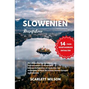 Wilson SLOWENIEN REISEFÜHRER: Der ultimative Taschenführer, um Touristenfallen zu vermeiden, Sehenswürdigkeiten zu entdecken und verborgene Schätze im Grünen Herzen Europas zu entdecken Wilson SLOWENIEN REISEFÜHRER: Der ultimative Taschenführer, um Touristenfallen zu vermeiden, Sehenswürdigkeiten zu entdecken und verborgene Schätze im Grünen Herzen Europas zu entdecken