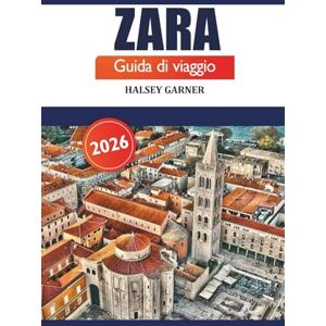 GARNER, HALSEY Zara Guida di viaggio 2026: Esplora la ricca storia, le attrazioni, la cultura, la cucina locale e l'avventura nella costa dalmata della Croazia GARNER, HALSEY Zara Guida di viaggio 2026: Esplora la ricca storia, le attrazioni, la cultura, la cucina locale e l'avventura nella costa dalmata della Croazia