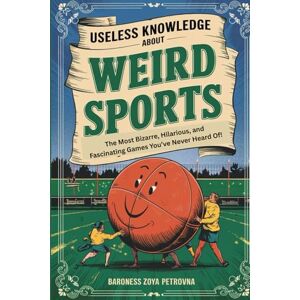 Zoya Petrovna, Baroness Useless Knowledge About Weird Sports: The Most Bizarre, Hilarious, and Fascinating Games You’ve Never Heard Of! Zoya Petrovna, Baroness Useless Knowledge About Weird Sports: The Most Bizarre, Hilarious, and Fascinating Games You’ve Never Heard Of!