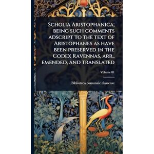 Scholia Aristophanica; being such comments adscript to the text of Aristophanes as have been preserved in the Codex Ravennas, arr., emended, and translated Scholia Aristophanica; being such comments adscript to the text of Aristophanes as have been preserved in the Codex Ravennas, arr., emended, and translated