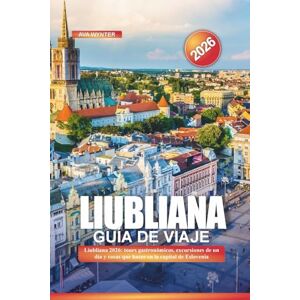 WYNTER, AVA LIUBLIANA Guía de Viaje 2026: Liubliana 2026: tours gastronómicos, excursiones de un día y cosas que hacer en la capital de Eslovenia WYNTER, AVA LIUBLIANA Guía de Viaje 2026: Liubliana 2026: tours gastronómicos, excursiones de un día y cosas que hacer en la capital de Eslovenia