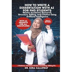 CALLOWAY, DR. EZRA HOW TO WRITE A DISSERTATION WITH AI FOR PHD STUDENTS: Master Academic Research, Structure, Editing, and Citation Using Artificial Intelligence (Academic Thesis Made Easy) CALLOWAY, DR. EZRA HOW TO WRITE A DISSERTATION WITH AI FOR PHD STUDENTS: Master Academic Research, Structure, Editing, and Citation Using Artificial Intelligence (Academic Thesis Made Easy)