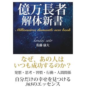 佐藤 康大 億万長者解体新書〜Millionaires dismantle new book〜: なぜ、あの人はいつも成功するのか?発想・思考・習慣・行動・人間関係 自分だけの幸せを見つける365のエッセンス 佐藤 康大 億万長者解体新書〜Millionaires dismantle new book〜: なぜ、あの人はいつも成功するのか?発想・思考・習慣・行動・人間関係 自分だけの幸せを見つける365のエッセンス