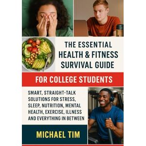 Tim, Micheal The Essential Health & Fitness Survival Guide for College Students: Smart, Straight-Talk Solutions for Stress, Sleep, Nutrition, Mental Health, Exercise, Illness, and Everything In Between Tim, Micheal The Essential Health & Fitness Survival Guide for College Students: Smart, Straight-Talk Solutions for Stress, Sleep, Nutrition, Mental Health, Exercise, Illness, and Everything In Between