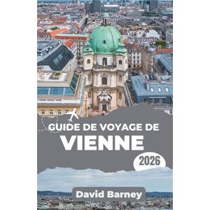 Barney, David Guide de voyage de Vienne 2026: Découvrez les rues impériales et les histoires contemporaines à travers l'architecture, les cafés et les quartiers créatifs Barney, David Guide de voyage de Vienne 2026: Découvrez les rues impériales et les histoires contemporaines à travers l'architecture, les cafés et les quartiers créatifs