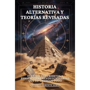 Lorente Serna, Antonio Historia Alternativa y Teorías Revisadas: Eventos Encubiertos y Perspectivas Revolucionarias que lo Cambian Todo: Historia Oculta, Las Verdades que No Te Contaron Lorente Serna, Antonio Historia Alternativa y Teorías Revisadas: Eventos Encubiertos y Perspectivas Revolucionarias que lo Cambian Todo: Historia Oculta, Las Verdades que No Te Contaron