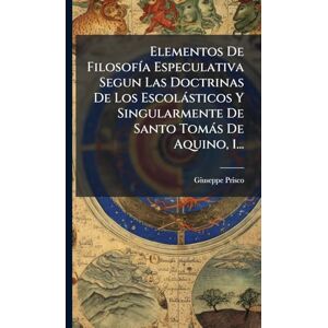 Prisco, Giuseppe Elementos De FilosofÃ-a Especulativa Segun Las Doctrinas De Los Escolàsticos Y Singularmente De Santo Tomàs De Aquino, 1... Prisco, Giuseppe Elementos De FilosofÃ-a Especulativa Segun Las Doctrinas De Los Escolàsticos Y Singularmente De Santo Tomàs De Aquino, 1...