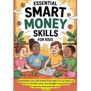 Lee Essential Smart Money Skills for Kids: Knowledge every kid needs from ages 7 to 12 years on how to handle, save, and budget successfully to elevate financial literacy. Lee Essential Smart Money Skills for Kids: Knowledge every kid needs from ages 7 to 12 years on how to handle, save, and budget successfully to elevate financial literacy.