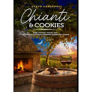 CAROPPOLI, STEVE CHIANTI & COOKIES: WINE TASTING, TRAVEL AND THE CHIANTI & COOKIES WEEKEND SOMMELIER COURSE CAROPPOLI, STEVE CHIANTI & COOKIES: WINE TASTING, TRAVEL AND THE CHIANTI & COOKIES WEEKEND SOMMELIER COURSE