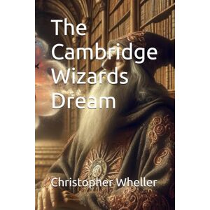 Wheller, Christopher The Cambridge Wizards Dream: 6 (Complete Collection) Wheller, Christopher The Cambridge Wizards Dream: 6 (Complete Collection)