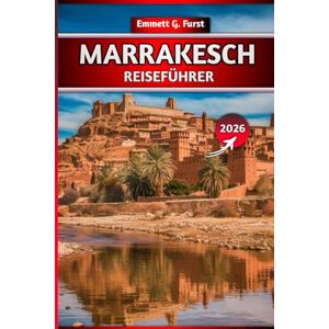 FURST, EMMETT G. MARRAKESCH REISEFÜHRER 2026: Erkunden Sie die Rote Stadt mit lokalen Tipps, Reiserouten, Attraktionen, versteckten Juwelen, Hotels, Essen und Karten für ein unvergessliches Marokko-Abenteuer FURST, EMMETT G. MARRAKESCH REISEFÜHRER 2026: Erkunden Sie die Rote Stadt mit lokalen Tipps, Reiserouten, Attraktionen, versteckten Juwelen, Hotels, Essen und Karten für ein unvergessliches Marokko-Abenteuer